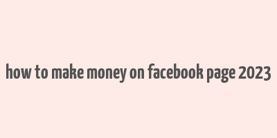 how to make money on facebook page 2023