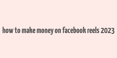 how to make money on facebook reels 2023