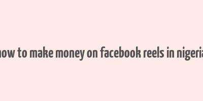 how to make money on facebook reels in nigeria