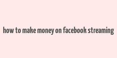 how to make money on facebook streaming