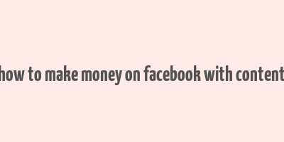 how to make money on facebook with content