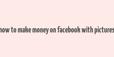 how to make money on facebook with pictures