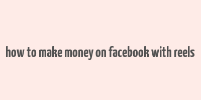 how to make money on facebook with reels