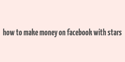 how to make money on facebook with stars