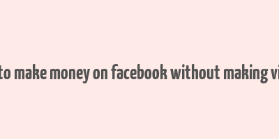 how to make money on facebook without making videos