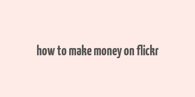 how to make money on flickr