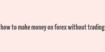 how to make money on forex without trading