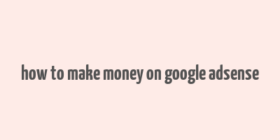 how to make money on google adsense