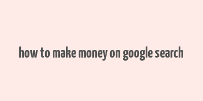 how to make money on google search