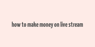 how to make money on live stream