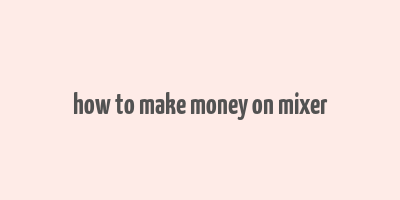 how to make money on mixer