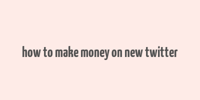 how to make money on new twitter