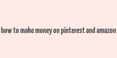 how to make money on pinterest and amazon