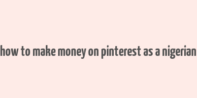 how to make money on pinterest as a nigerian