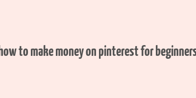 how to make money on pinterest for beginners