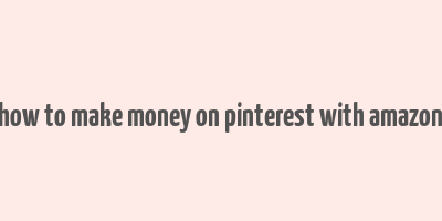 how to make money on pinterest with amazon