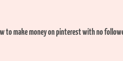 how to make money on pinterest with no followers