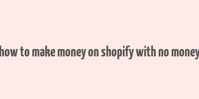 how to make money on shopify with no money