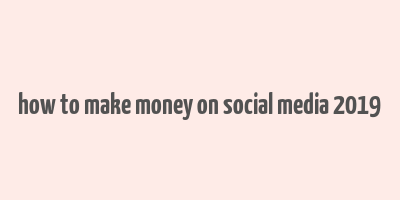 how to make money on social media 2019