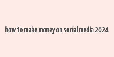 how to make money on social media 2024