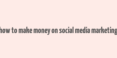 how to make money on social media marketing