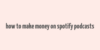 how to make money on spotify podcasts