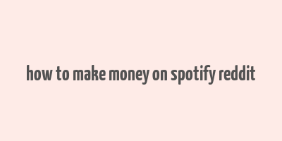 how to make money on spotify reddit