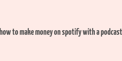 how to make money on spotify with a podcast