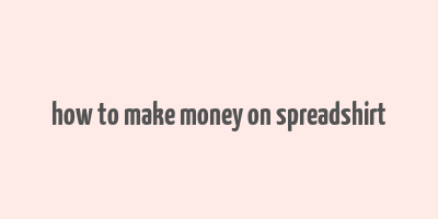 how to make money on spreadshirt