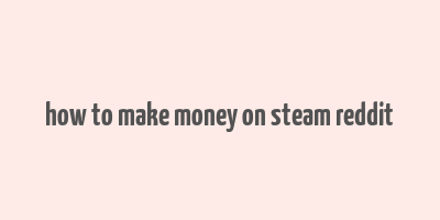 how to make money on steam reddit