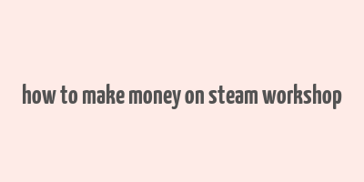 how to make money on steam workshop