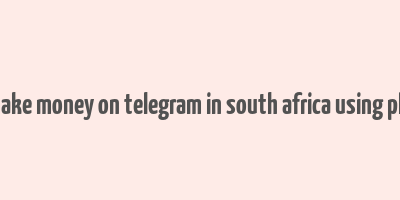 how to make money on telegram in south africa using phone free