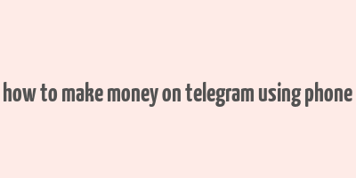 how to make money on telegram using phone