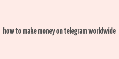 how to make money on telegram worldwide