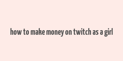 how to make money on twitch as a girl