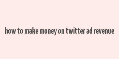 how to make money on twitter ad revenue