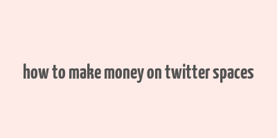 how to make money on twitter spaces