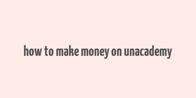 how to make money on unacademy