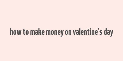 how to make money on valentine's day