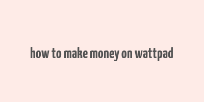 how to make money on wattpad