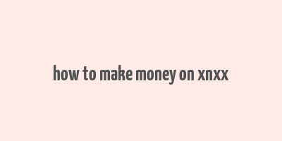 how to make money on xnxx