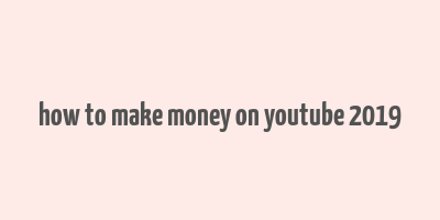 how to make money on youtube 2019