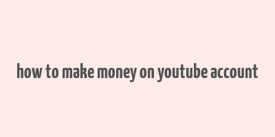 how to make money on youtube account