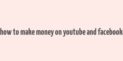 how to make money on youtube and facebook