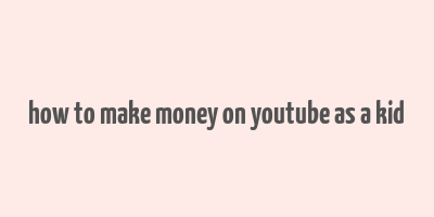 how to make money on youtube as a kid