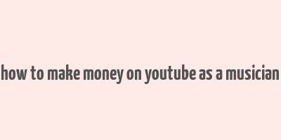 how to make money on youtube as a musician