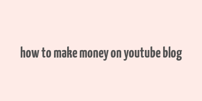 how to make money on youtube blog