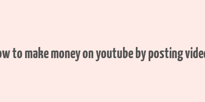 how to make money on youtube by posting videos