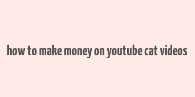 how to make money on youtube cat videos