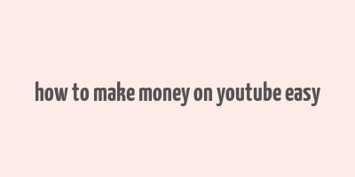 how to make money on youtube easy